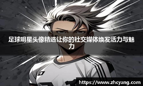 足球明星头像精选让你的社交媒体焕发活力与魅力
